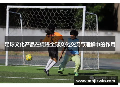足球文化产品在促进全球文化交流与理解中的作用